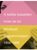 A KETTŐS BESZÉDEN INNEN ÉS TÚL - MŰVÉSZET MAGYARORSZÁGON 1956-1980